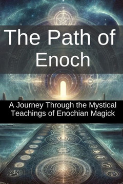 The Path of Enoch: A Journey Through the Mystical Teachings of Enochian Magick: Unlock the Ancient Secrets of Divine Power and Explore Th
