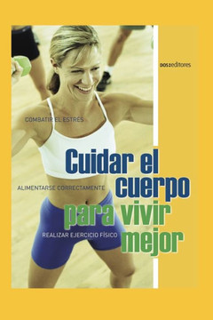Cuidar El Cuerpo Para Vivir Mejor: combatir el estrés - alimentarse correctamente - realizar ejercicio físico