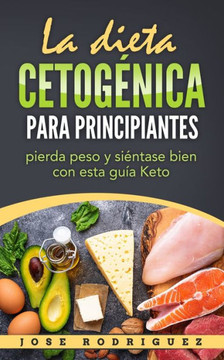 La dieta cetogénica para principiantes: pierda peso y siéntase bien con esta guía Keto