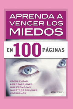 Aprenda a Vencer Los Miedos En 100 Páginas: cómo evitar las reacciones que provocan nuestros temores cotidianos