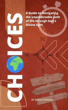 Choices: A guide to navigating the unpredictable path of life through God's Divine light
