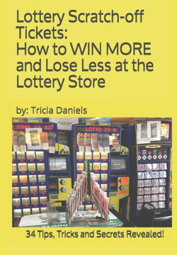 Lottery Scratch-Off Tickets: How To Win More And Lose Less At The Lottery Store (2019 Edition): 34 Tips, Tricks And Secrets Revealed!