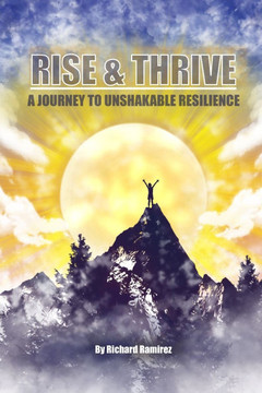 Rise and Thrive: A Journey to Unshakable Resilience Rise and Thrive: A Journey to Unshakable Resilience