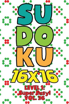 Sudoku 16 x 16 Level 1: Super Easy! Vol. 36: Play 16x16 Grid Sudoku Super Easy Level Volumes 1-40 Solve Number Puzzles Become A Sudoku Expert