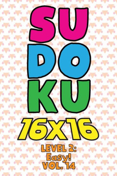 Sudoku 16 x 16 Level 2: Easy! Vol. 14: Play 16x16 Grid Sudoku Easy Level Volumes 1-40 Solve Number Puzzles Become A Sudoku Expert On The Road