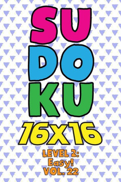 Sudoku 16 x 16 Level 2: Easy! Vol. 22: Play 16x16 Grid Sudoku Easy Level Volumes 1-40 Solve Number Puzzles Become A Sudoku Expert On The Road