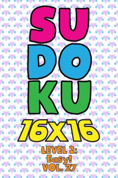 Sudoku 16 x 16 Level 2: Easy! Vol. 27: Play 16x16 Grid Sudoku Easy Level Volumes 1-40 Solve Number Puzzles Become A Sudoku Expert On The Road