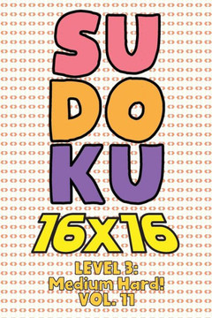 Sudoku 16 x 16 Level 3: Medium Hard! Vol. 11: Play 16x16 Grid Sudoku Medium Hard Level Volumes 1-40 Solve Number Puzzles Become A Sudoku Exper