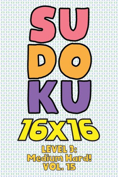Sudoku 16 x 16 Level 3: Medium Hard! Vol. 15: Play 16x16 Grid Sudoku Medium Hard Level Volumes 1-40 Solve Number Puzzles Become A Sudoku Exper