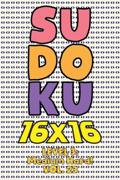 Sudoku 16 x 16 Level 3: Medium Hard! Vol. 23: Play 16x16 Grid Sudoku Medium Hard Level Volumes 1-40 Solve Number Puzzles Become A Sudoku Exper