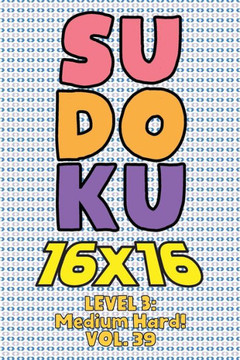 Sudoku 16 x 16 Level 3: Medium Hard! Vol. 39: Play 16x16 Grid Sudoku Medium Hard Level Volumes 1-40 Solve Number Puzzles Become A Sudoku Exper