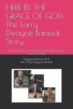 Here by the Grace of God: The Larry Dwayne Barwick Story: The true story of one man's miraculous survival and recovery!