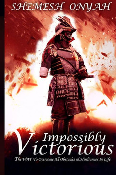 Impossibly Victorious: The Way To Overcome All Obstacles & Hindrances In Life