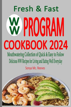 Fresh & Fast WW Program Cookbook 2024: Mouthwatering Collection of Quick & Easy to Follow, Delicious WW Recipes for Living and Eating Well Everyday