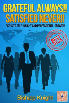 Grateful ALWAYS!! Satisfied NEVER!!: Paths to Self-Insight and Professional Growth!