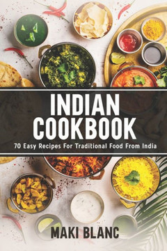 Indian Cookbook: 70 Easy Recipes For Traditional Food From India Indian Cookbook: 70 Easy Recipes For Traditional Food From India