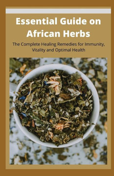 Essential Guide on African Herbs: The Complete Healing Remedies for Immunity, Vitality, and Optimal Health