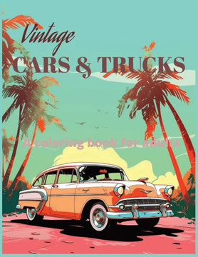 Vintage Cars and Trucks a coloring book for adults: Vintage Cars and Classic Trucks Coloring Book - 50 Stress Relieving and Fun Designs for Car Enthus Vintage Cars and Trucks a coloring book for adults: Vintage Cars and Classic Trucks Coloring Book - 50 Stress Relieving and Fun Designs for Car Enthus