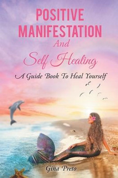Positive Manifestation And Self Healing: A Guide Book To Heal Yourself