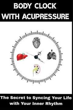 Body Clock with Acupressure: The Secret to Syncing Your Life with Your Inner Rhythm