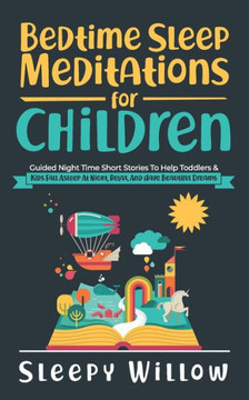 Bedtime Sleep Meditations For Children: Guided Night Time Short Stories To Help Toddlers & Kids Fall Asleep At Night, Relax, And Have Beautiful Dreams