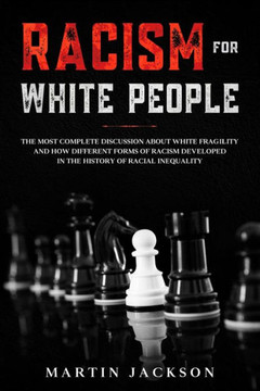 Racism for White People: The Most Complete Discussion about White Fragility and How Different Forms of Racism Developed in the History of Racia