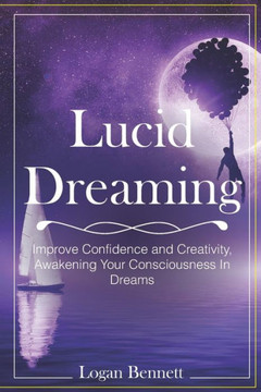 Lucid Dreaming: Improve Confidence and Creativity, Awakening Your Consciousness in Dreams
