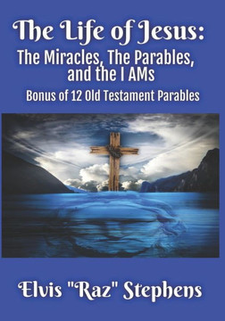 The Life of Jesus: The Miracles, The Parables, and the I AMs: Bonus of 12 parables from the Old Testament The Life of Jesus: The Miracles, The Parables, and the I AMs: Bonus of 12 parables from the Old Testament