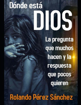 Dónde está Dios: La pregunta que muchos hacen y la respuesta que pocos quieren