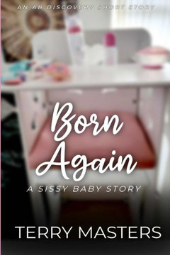 Born Again: An ABDL/Sissy Baby Story