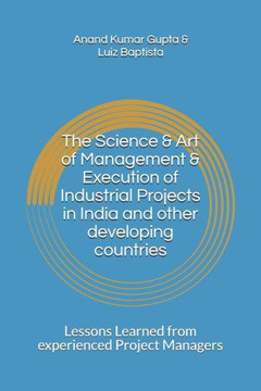 The Science & Art Of Management & Execution Of Industrial Projects In India And Other Developing Countries: Lessons Learned From Experienced Project Managers