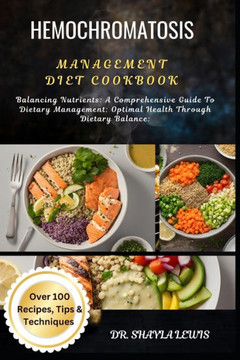 Hemochromatosis Management Diet Cookbook: Balancing Nutrients: A Comprehensive Guide To Dietary Management: Optimal Health Through Dietary Balance: