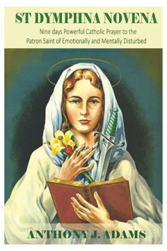 St Dymphna Novena: Nine days Powerful Catholic Prayer to the Patron Saint of Emotionally and Mentally Disturbed