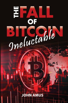 The Inevitable Fall of Bitcoin: Why Is Bitcoin Going to Collapse?: Is the Collapse of Bitcoin Possible? Yes, and Discover Why! Prepare for the Loss of