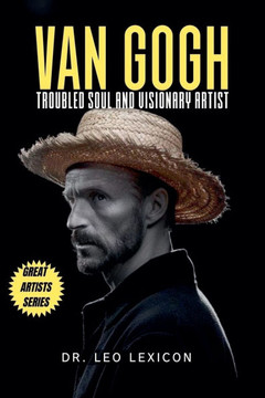 Van Gogh: Troubled Soul and Visionary Artist