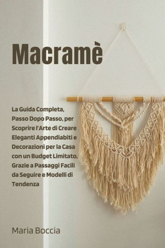 Macramè: La Guida Completa, Passo Dopo Passo, per Scoprire l'Arte di Creare Eleganti Appendiabiti e Decorazioni per la Casa con