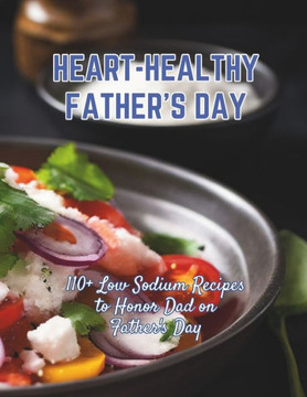 Heart-Healthy Father's Day: 110+ Low Sodium Recipes to Honor Dad on Father's Day