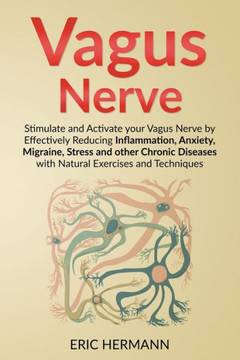 Vagus Nerve: Stimulate and Activate your Vagus Nerve by Effectively Reducing Inflammation, Anxiety, Migraine, Stress and other Chro