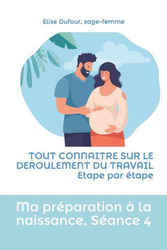 Ma préparation à la naissance, séance 4: TOUT CONNAITRE SUR LE DEROULEMENT DU TRAVAIL Etape par étape