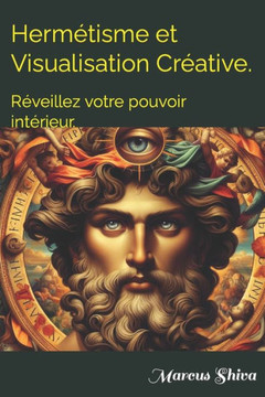 Hermétisme et Visualisation Créative.: Réveillez votre pouvoir intérieur.