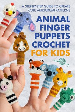 Animal Finger Puppets Crochet for Kids: A Step-by-Step Guide to Create Cute Amigurumi Patterns