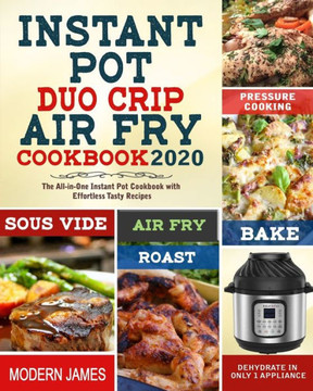 Instant Pot Duo Crip Air Fry Cookbook 2020: The All-in-One Instant Pot Cookbook with Effortless Tasty Recipes- Pressure Cooking, Sous Vide, Air fry, R