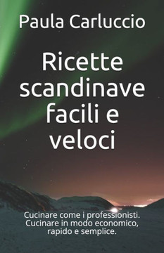 Ricette scandinave facili e veloci: Cucinare come i professionisti. Cucinare in modo economico, rapido e semplice.