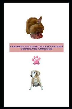 Complete Guide to Raw Feeding Dogs and Cats: Black and White Edition ( Economical Paperback Version)