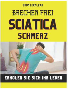 Brechen frei von Sciatica Schmerz: Erholen Sie sich Ihr Leben, indem Sie das Leiden in Stärke verwandeln, effektive Pflegestrategien Brechen frei von Sciatica Schmerz: Erholen Sie sich Ihr Leben, indem Sie das Leiden in Stärke verwandeln, effektive Pflegestrategien