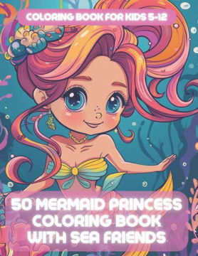 coloring book for kids 5-12: 50 mermaid princess coloring book with sea friends