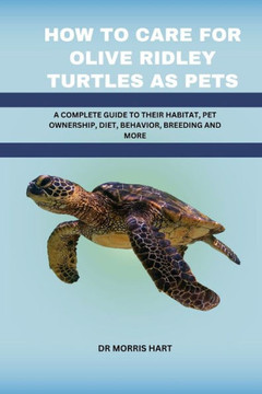 How to Care for Olive Ridley Turtles as Pets: A Complete Guide to Their Habitat, Pet Ownership, Diet, Behavior, Breeding and More