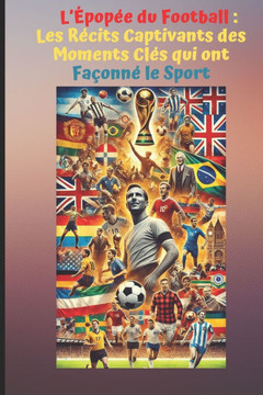 L'Épopée du Football: Les Récits Captivants des Moments Clés qui ont Façonné le Sport.