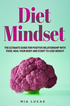 Diet Mindset: The Ultimate Guide for a Positive Relationship With Food, Heal your Body and Start to Lose Weight