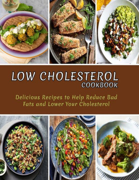Low Cholesterol Cookbook: Delicious Recipes to Help Reduce Bad Fats and Lower Your Cholesterol